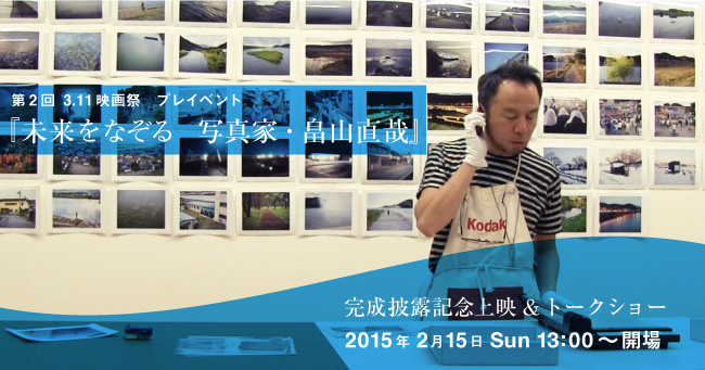 第2回 3.11 映画祭　プレイベント　『未来をなぞる　写真家・畠山直哉』完成披露記念上映&トークショー