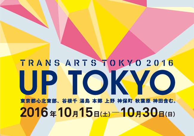 TRANS ARTS TOKYO 2016　UP TOKYO　東京都心北東部、谷根千 湯島 本郷 上野 神保町 秋葉原 神田含む。