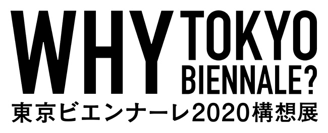 WHY Tokyo Biennale？ 東京ビエンナーレ2020構想展