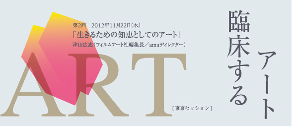 臨床するアート 【生きるための知恵としてのアート】津田広志