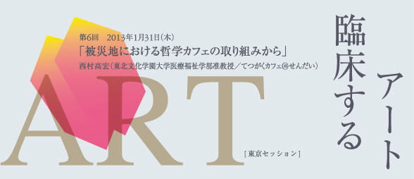 臨床するアート　【被災地における哲学カフェの取り組みから】　西村高宏