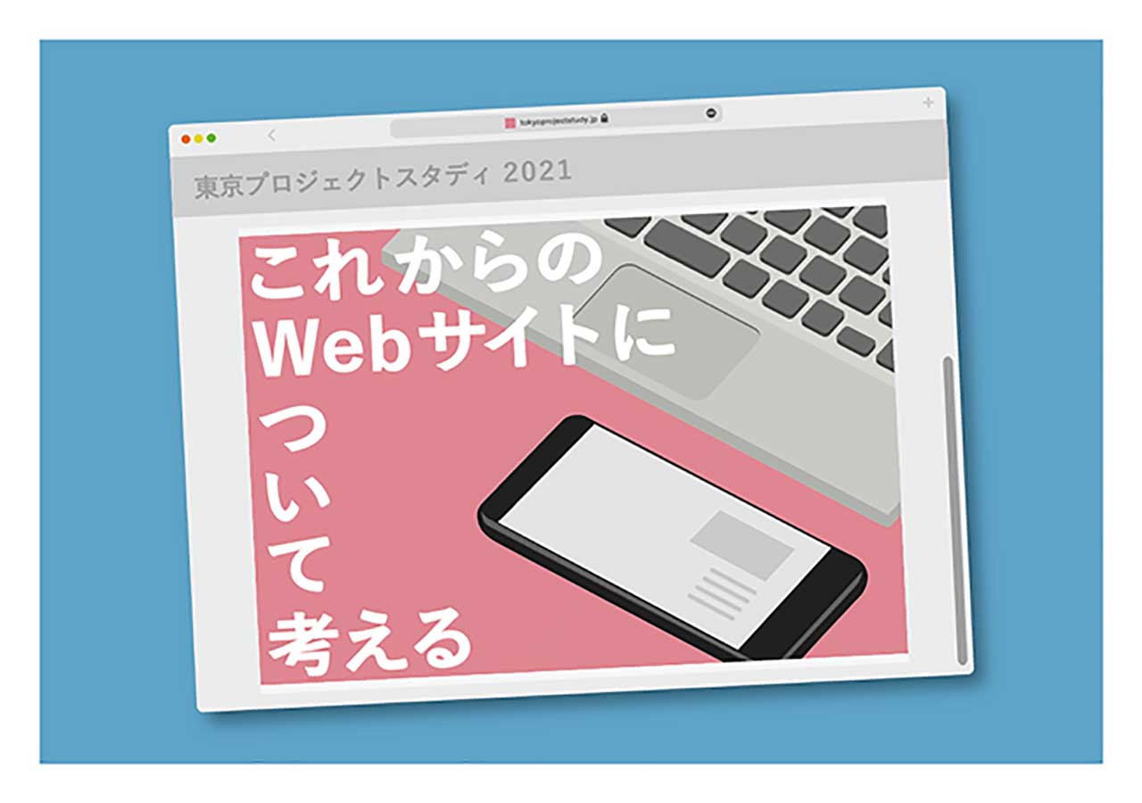 東京プロジェクトスタディ３｜これからの Webサイトについて考える―Webサイトは必要か？ できること／できないこととその可能性を探る