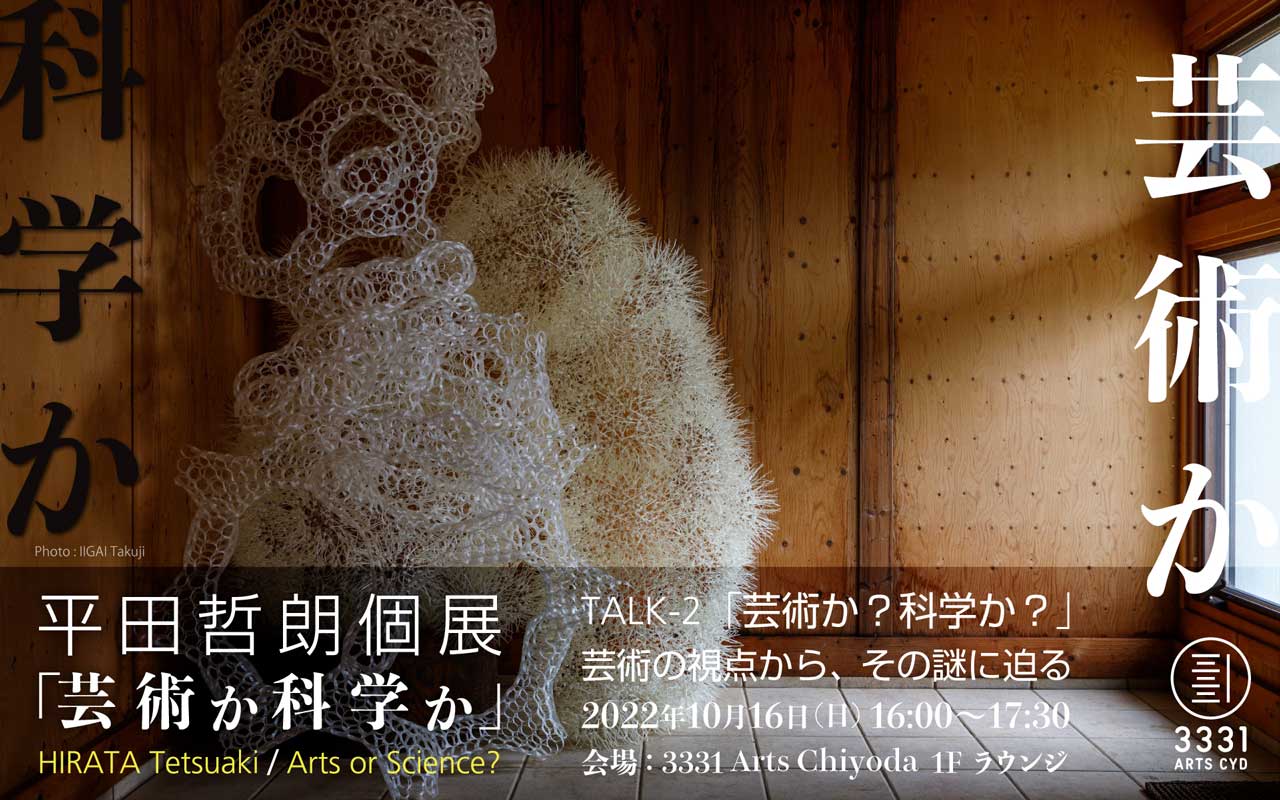 平田哲朗個展「芸術か科学か」　関連イベント ■TALK-2 「芸術か？科学か？」芸術の視点から、その謎に迫る