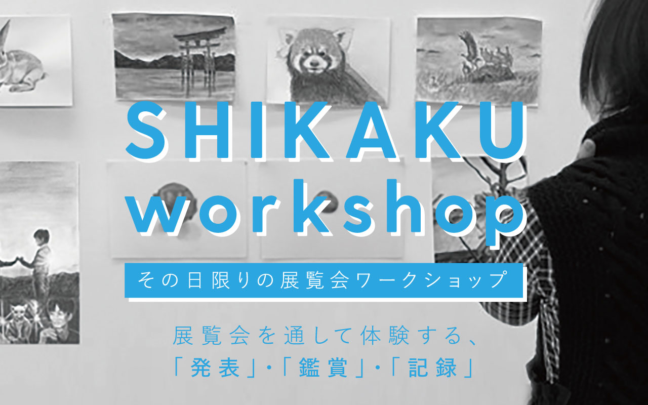 SHIKAKU workshop その日限りの展覧会ワークショップ